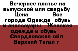 Вечернее платье на выпускной или свадьбу › Цена ­ 10 000 - Все города Одежда, обувь и аксессуары » Женская одежда и обувь   . Свердловская обл.,Верхний Тагил г.